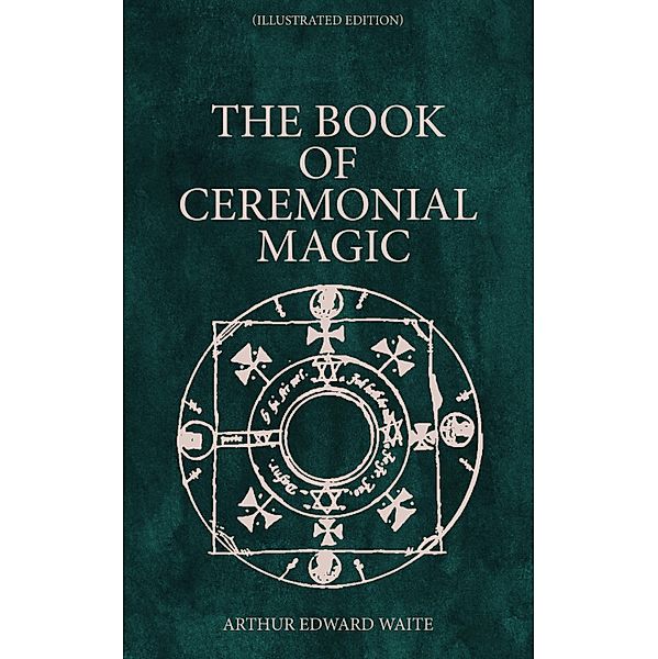 The Book of Ceremonial Magic (Illustrated Edition), Arthur Edward Waite