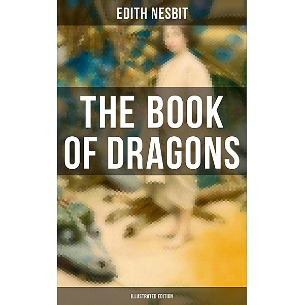 The Book of Dragons (Illustrated Edition), Edith Nesbit
