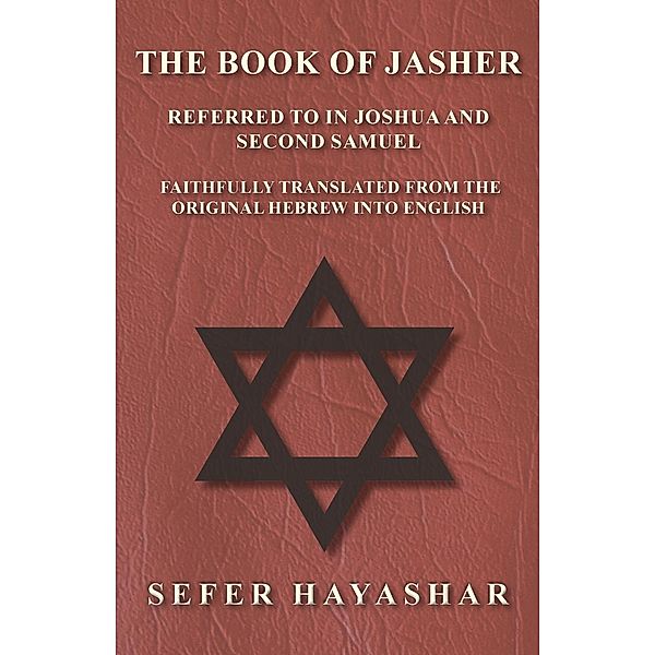 The Book of Jasher - Referred to in Joshua and Second Samuel - Faithfully Translated from the Original Hebrew into English, Sefer Ha-Yashar