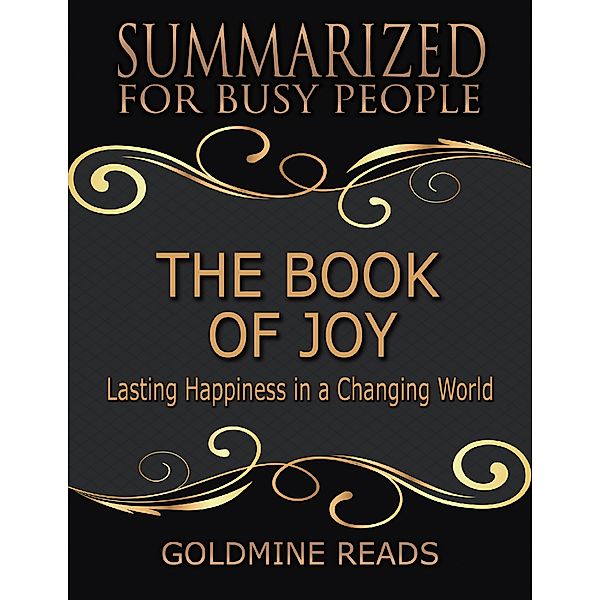 The Book of Joy - Summarized for Busy People: Lasting Happiness In a Changing World, Goldmine Reads