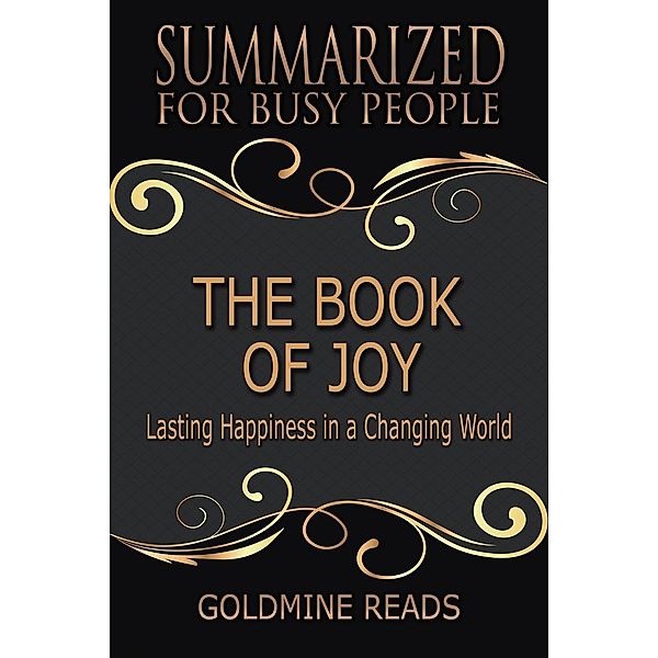The Book of Joy - Summarized for Busy People: Lasting Happiness in a Changing World: Based on the Book by His Holiness the Dalai Lama, Archbishop Desmond Tutu, and Douglas Carlton Abrams, Goldmine Reads
