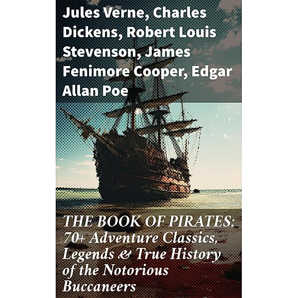 THE BOOK OF PIRATES: 70+ Adventure Classics, Legends & True History of the Notorious Buccaneers, Jules Verne, Richard Le Gallienne, Walter Scott, Daniel Defoe, Alexandre Dumas, Charles Ellms, Frederick Marryat, Harold MacGrath, Joseph Lewis French, Harry Collingwood, Stanley Lane-Poole, Charles Dickens, Charles Boardman Hawes, L. Frank Baum, J. M. Barrie, R. M. Ballantyne, G. A. Henty, J. D. Jerrold Kelley, J. Allan Dunn, Robert E. Howard, F. Scott Fitzgerald, Ralph D. Paine, Robert Louis Stevenson, Captain Charles Johnson, W. H. G. Kingston, Currey E. Hamilton, John Esquemeling, James Fenimore Cooper, Edgar Allan Poe, William Hope Hodgson, Howard Pyle, Jack London, Arthur Conan Doyle