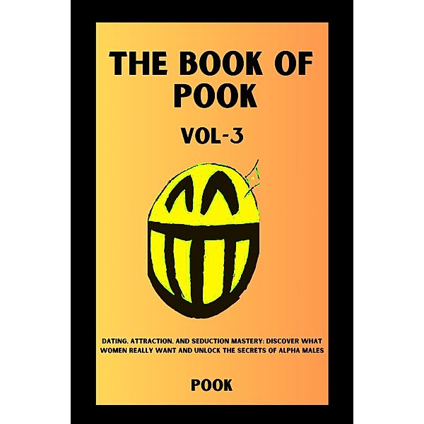 The Book of Pook-Dating, Attraction, and Seduction Mastery: Discover What Women Really Want and Unlock the Secrets of Alpha Males (Volume-3) / The Book of Pook, Pook