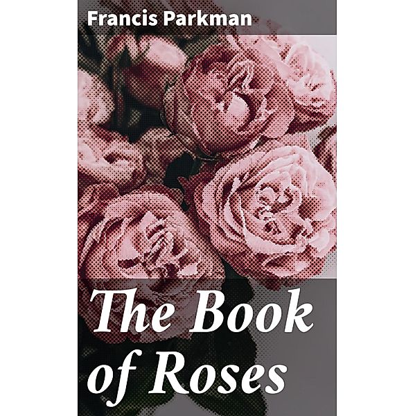 The Book of Roses, Francis Parkman