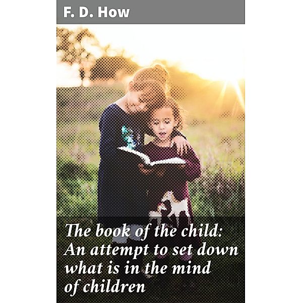 The book of the child: An attempt to set down what is in the mind of children, F. D. How