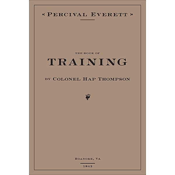 The Book of Training by Colonel Hap Thompson of Roanoke, VA, 1843, Percival Everett