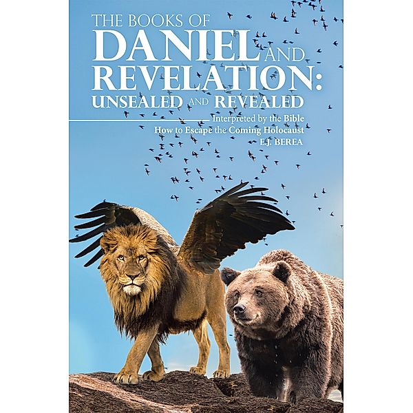 THE BOOKS OF DANIEL AND REVELATION: UNSEALED AND REVEALED, E. J. Berea