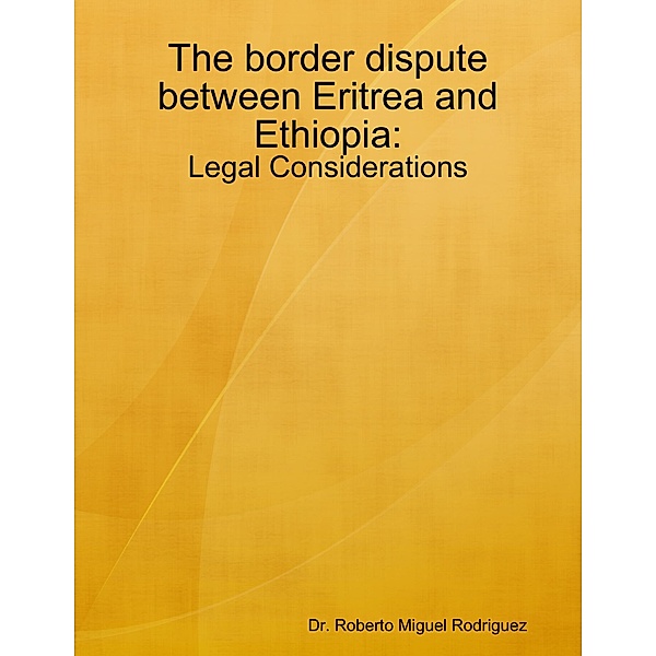 The Border Dispute Between Eritrea and Ethiopia - Legal Considerations, Roberto Miguel Rodriguez