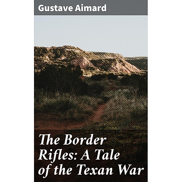 The Border Rifles: A Tale of the Texan War, Gustave Aimard