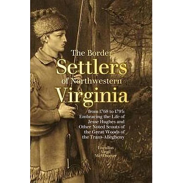 The Border Settlers of Northwestern Virginia from 1768 to 1795, Lucullus Virgil Mcwhorter