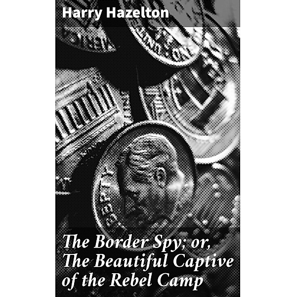 The Border Spy; or, The Beautiful Captive of the Rebel Camp, Harry Hazelton