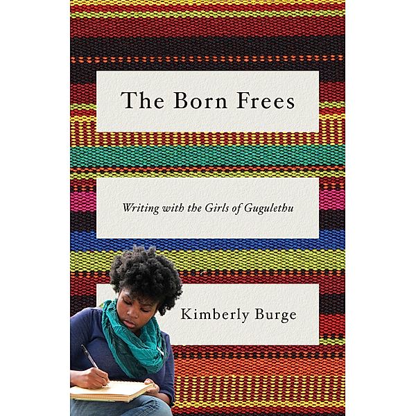 The Born Frees: Writing with the Girls of Gugulethu, Kimberly Burge