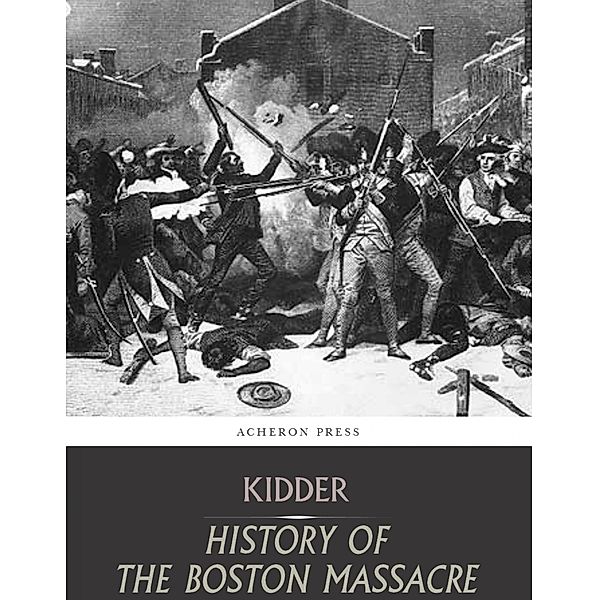 The Boston Massacre,March 5, 1770,  Its Causes and Its Results, Frederic Kidder