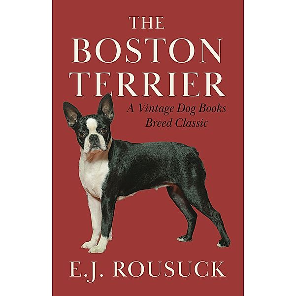 The Boston Terrier (A Vintage Dog Books Breed Classic), E. J. Rousuck