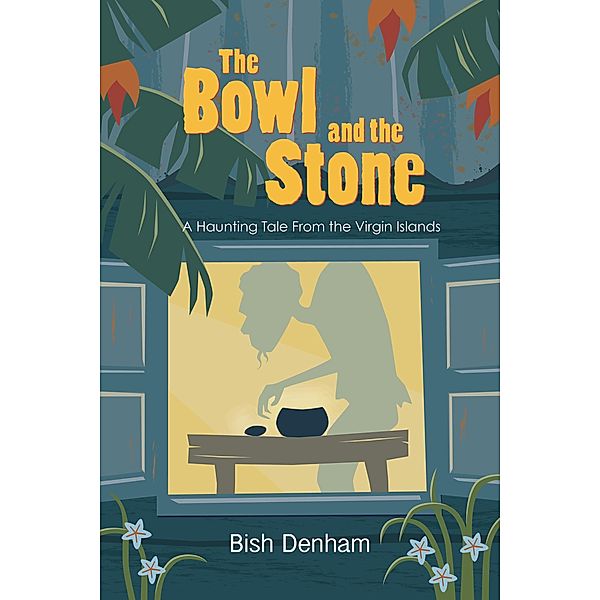 The Bowl and the Stone: A Haunting Tale from the Virgin Islands, Bish Denham
