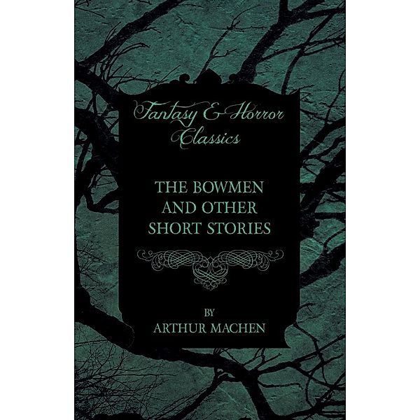 The Bowmen - And Other Short Stories by Arthur Machen (Fantasy and Horror Classics), Arthur Mache