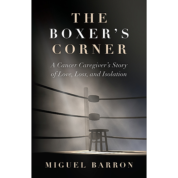 The Boxer's Corner: A Cancer Caregiver's Story of Love, Loss, and Isolation, Miguel Barron