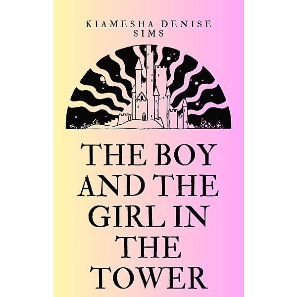 The Boy And The Girl In The Tower: Book 1 (A Short Story Collection) / A Short Story Collection, Kiamesha Denise Sims