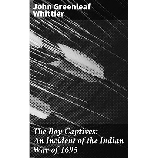 The Boy Captives: An Incident of the Indian War of 1695, John Greenleaf Whittier