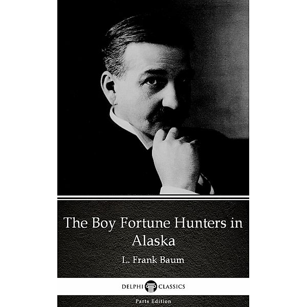 The Boy Fortune Hunters in Alaska by L. Frank Baum - Delphi Classics (Illustrated) / Delphi Parts Edition (L. Frank Baum) Bd.49, L. Frank Baum