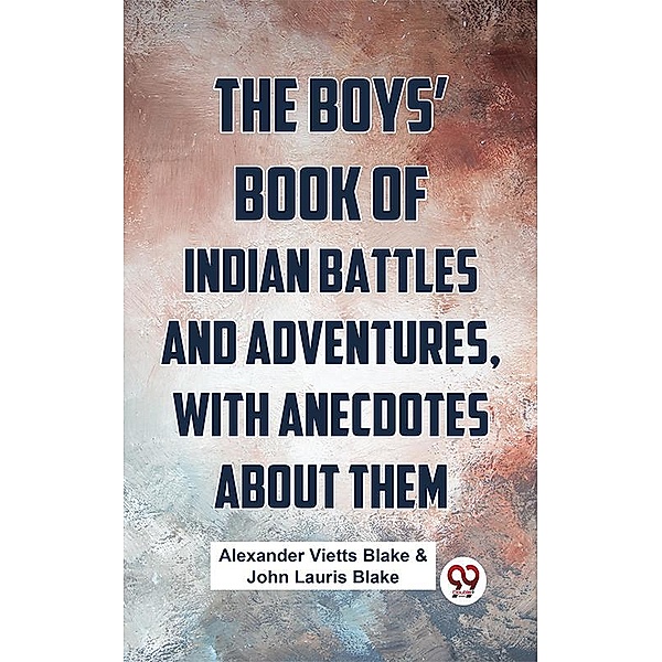 The Boys' Book Of Indian Battles And Adventures, With Anecdotes About Them, John Lauris Blake Alexander Vietts Blake