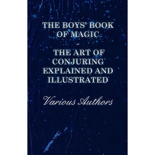 The Boys' Book of Magic: The Art of Conjuring Explained and Illustrated, Various