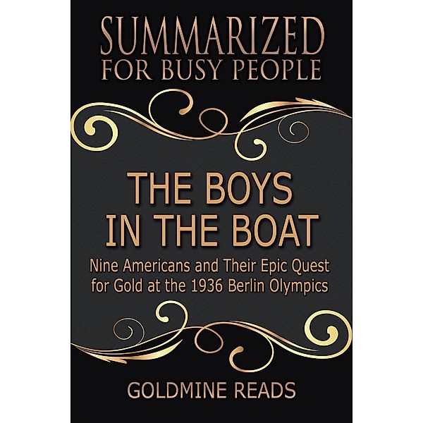 The Boys in the Boat - Summarized for Busy People: Nine Americans and Their Epic Quest for Gold at the 1936 Berlin Olympics, Goldmine Reads