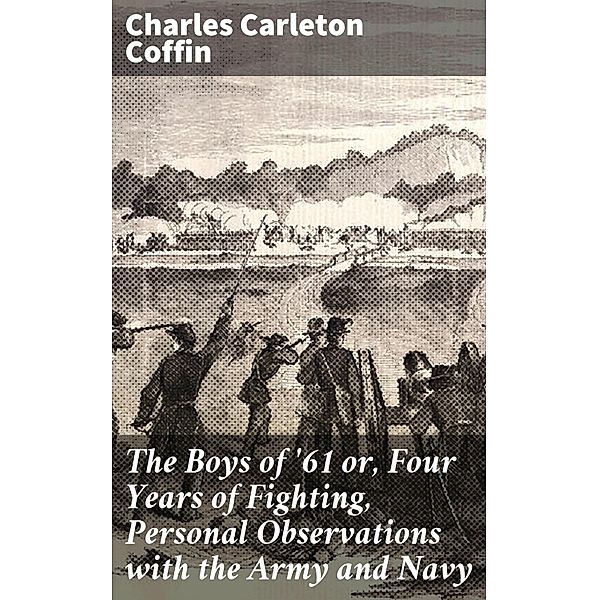 The Boys of '61 or, Four Years of Fighting, Personal Observations with the Army and Navy, Charles Carleton Coffin