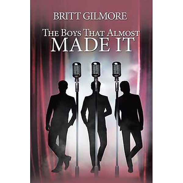 The Boys That Almost Made It / Authors' Tranquility Press, Britt Gilmore