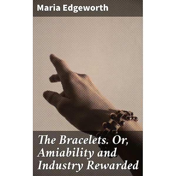 The Bracelets. Or, Amiability and Industry Rewarded, Maria Edgeworth