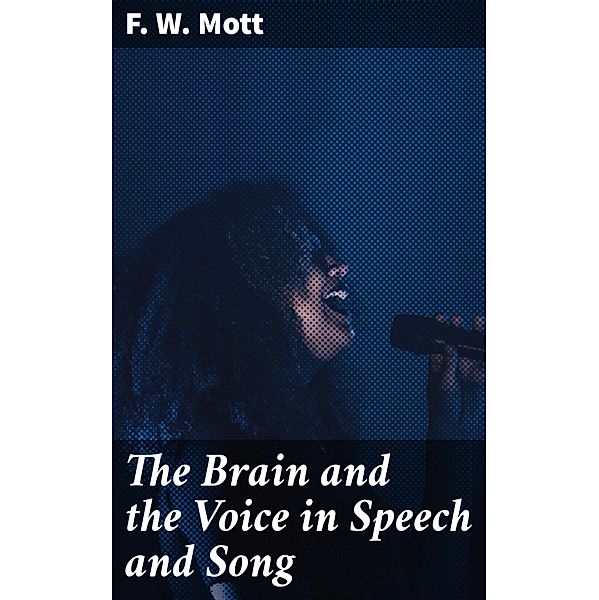 The Brain and the Voice in Speech and Song, F. W. Mott