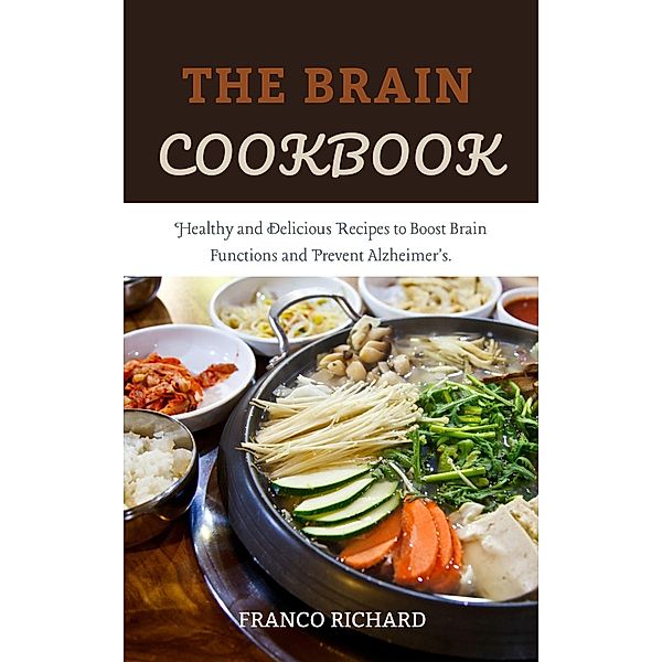 The Brain Cookbook: Healthy and Delicious Recipes to Boost Brain Functions and Prevent Alzheimer's., Franco Richard