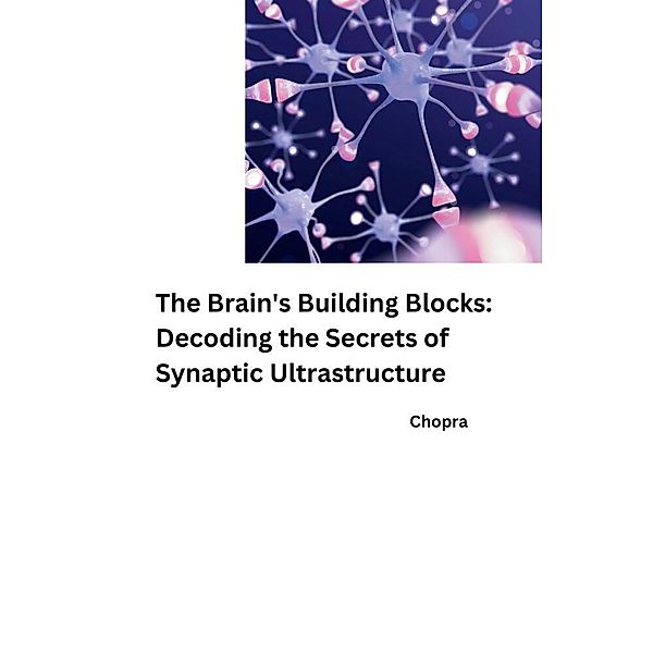 The Brain's Building Blocks: Decoding the Secrets of Synaptic Ultrastructure, Chopra