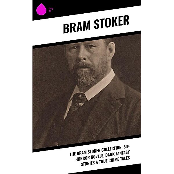 The Bram Stoker Collection: 50+ Horror Novels, Dark Fantasy Stories & True Crime Tales, Bram Stoker