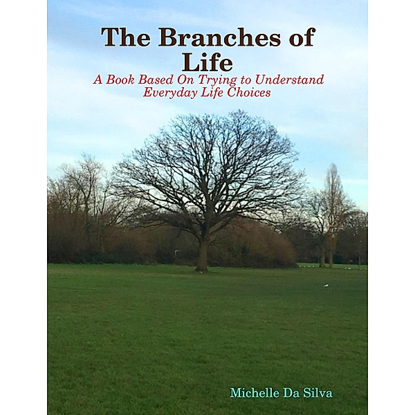 The Branches of Life:  A Book Based On Trying to Understand Everyday Life Choices, Michelle Da Silva