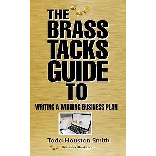 The Brass Tacks Guide to Writing a Winning Business Plan, Todd Smith