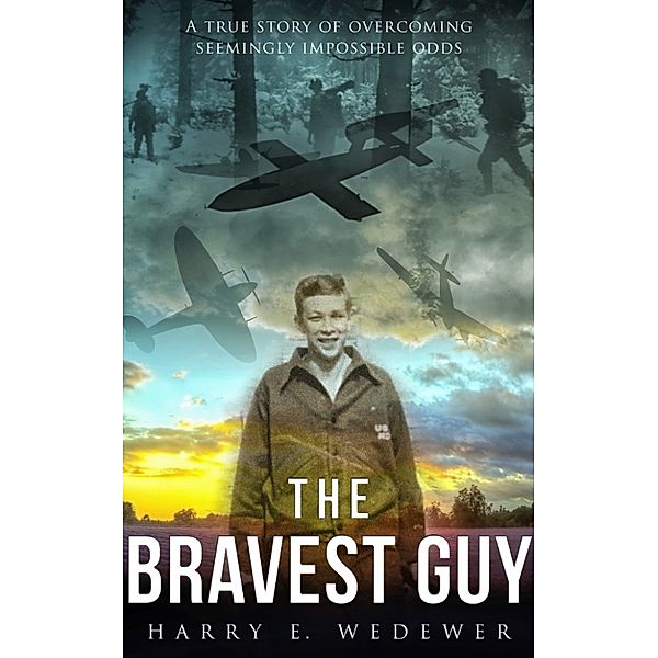 The Bravest Guy: A True Story of Overcoming Seemingly Impossible Odds, Harry E. Wedewer