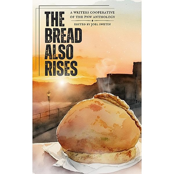 The Bread Also Rises (WCPNW Anthologies, #1) / WCPNW Anthologies, Writers Cooperative of the Pacific Northwest