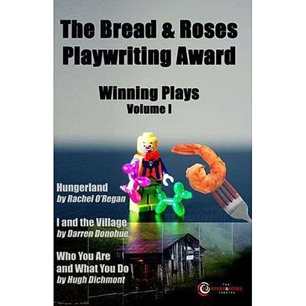 The Bread & Roses Playwriting Award / Winning Plays - Volume I, Rachel O'Regan, Darren Donohue, Hugh Dichmont