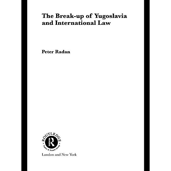 The Break-up of Yugoslavia and International Law, Peter Radan
