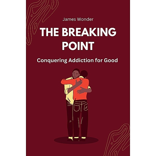 The Breaking Point: Conquering Addiction for Good, James Wonder