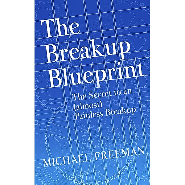 The Breakup Blueprint: The Secret to an (Almost) Painless Breakup, Michael Freeman