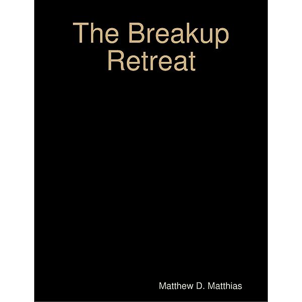 The Breakup Retreat: A Personal Experience of Moving Forward, Matthew D. Matthias