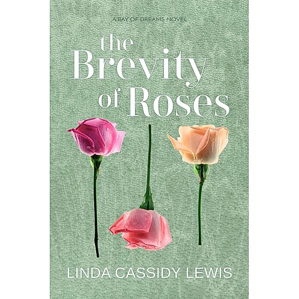 The Brevity of Roses (Bay of Dreams Series, #1) / Bay of Dreams Series, Linda Cassidy Lewis