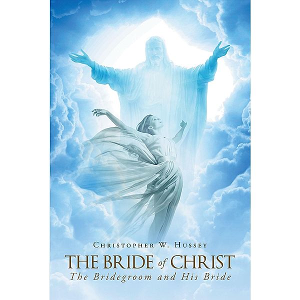 The Bride Of Christ: The Bridegroom and His Bride, Christopher W. Hussey
