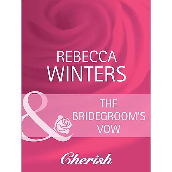 The Bridegroom's Vow (Mills & Boon Cherish) (White Weddings, Book 8), Rebecca Winters