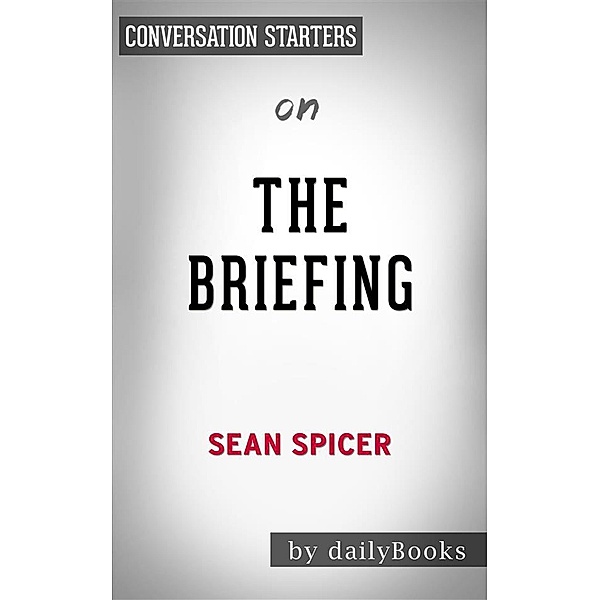 The Briefing: Politics, The Press, and The President by Sean Spicer | Conversation Starters, Dailybooks