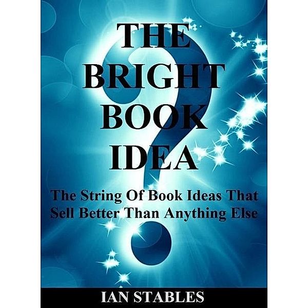 THE BRIGHT BOOK IDEA: The string of book ideas that sell better than anything else, Ian Stables