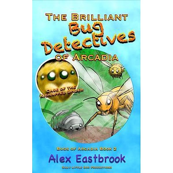 The Brilliant Bug Detectives of Arcadia / Silly Little Dog Productions, Alex Eastbrook