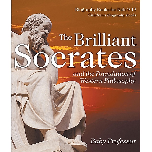 The Brilliant Socrates and the Foundation of Western Philosophy - Biography Books for Kids 9-12 | Children's Biography Books / Baby Professor, Baby